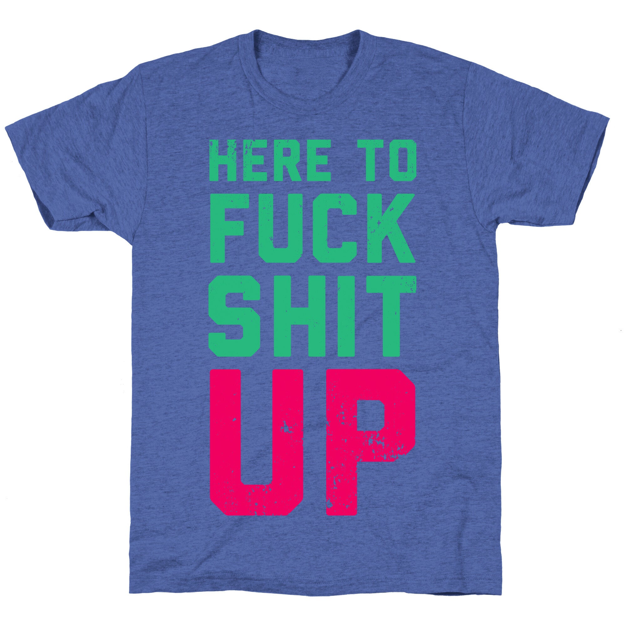 Here To Fuck Shit Up Unisex Triblend Tee